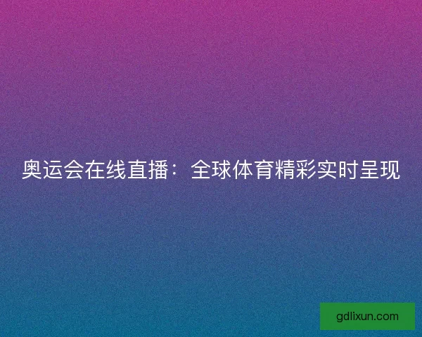 奥运会在线直播：全球体育精彩实时呈现
