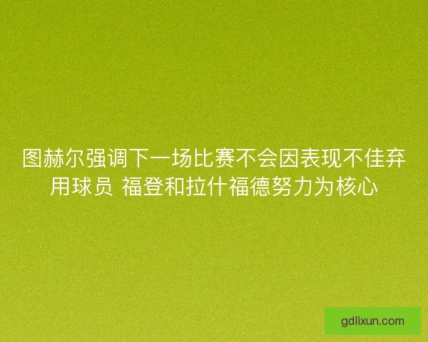 图赫尔强调下一场比赛不会因表现不佳弃用球员 福登和拉什福德努力为核心