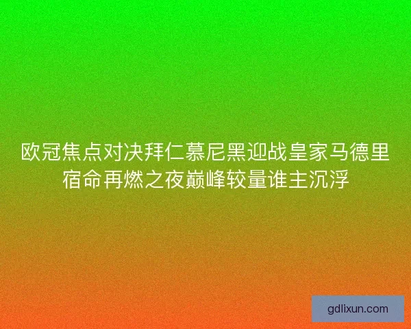 欧冠焦点对决拜仁慕尼黑迎战皇家马德里宿命再燃之夜巅峰较量谁主沉浮