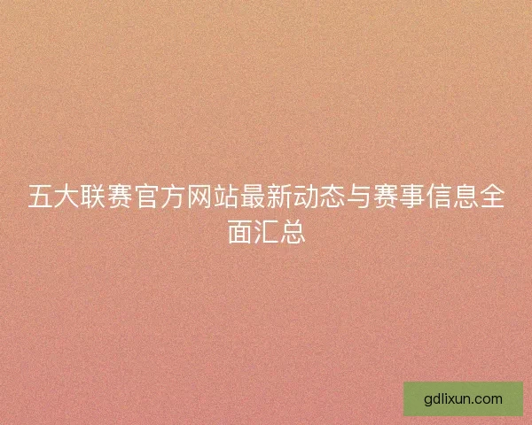 五大联赛官方网站最新动态与赛事信息全面汇总