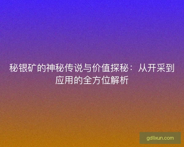 秘银矿的神秘传说与价值探秘：从开采到应用的全方位解析