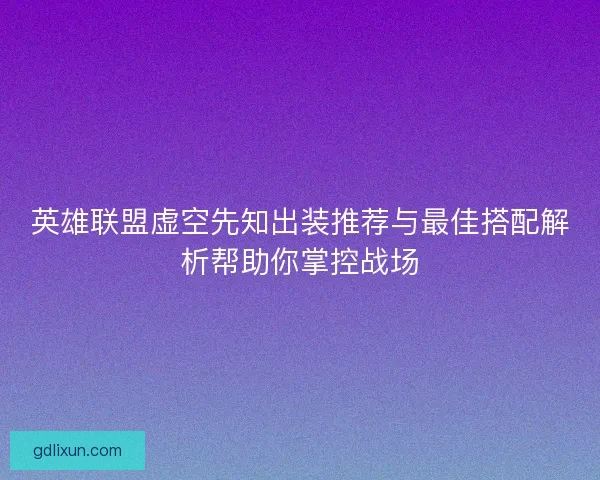 英雄联盟虚空先知出装推荐与最佳搭配解析帮助你掌控战场