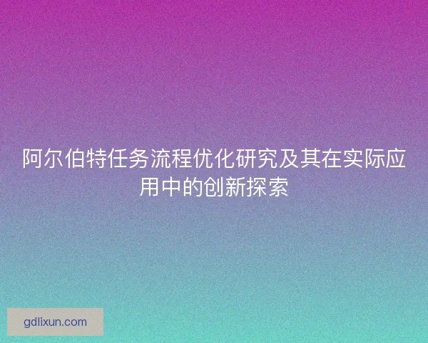 阿尔伯特任务流程优化研究及其在实际应用中的创新探索