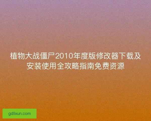 植物大战僵尸2010年度版修改器下载及安装使用全攻略指南免费资源