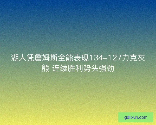 湖人凭詹姆斯全能表现134-127力克灰熊 连续胜利势头强劲