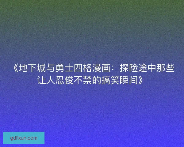 《地下城与勇士四格漫画:探险途中那些让人忍俊不禁的搞笑瞬间》 《地下城与勇士四格漫画:探险途中那些让人忍俊不禁的搞笑瞬间》
