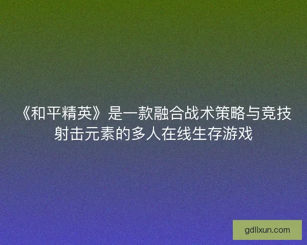 《和平精英》是一款融合战术策略与竞技射击元素的多人在线生存游戏